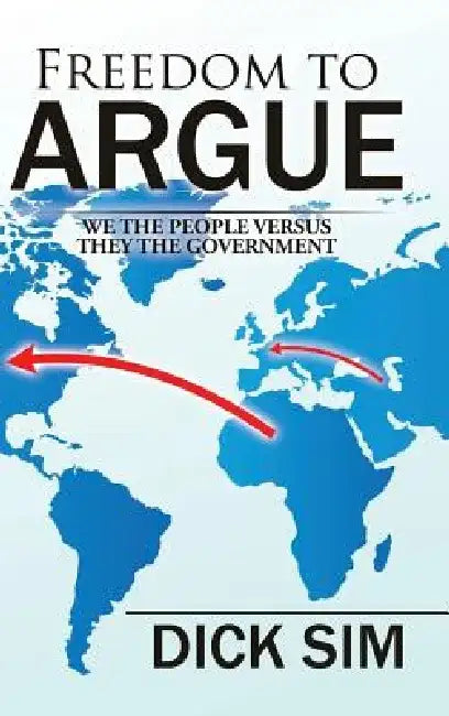 Freedom to Argue: We the People Versus They the Government by Dick Sim