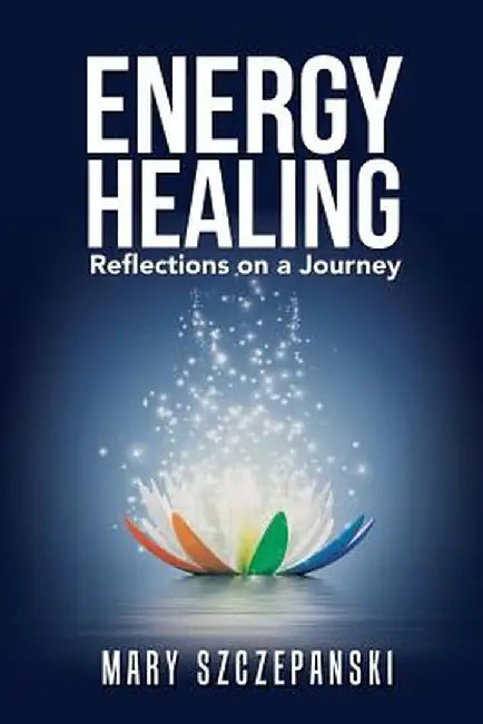 Energy Healing: Reflections on a Journey by Mary Szczepanski