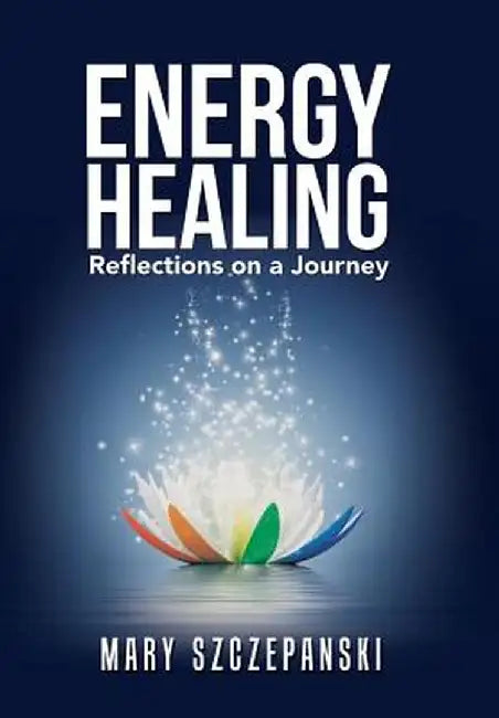 Energy Healing: Reflections on a Journey by Mary Szczepanski