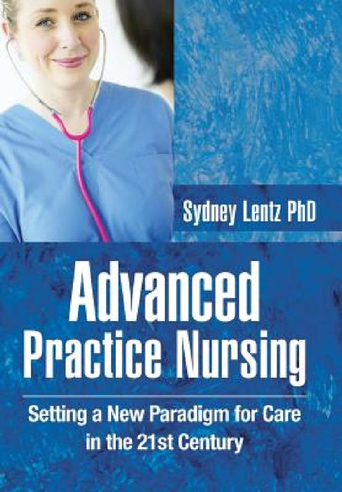 Advanced Practice Nursing: Setting a New Paradigm for Care in the 21st Century by Sydney Lentz