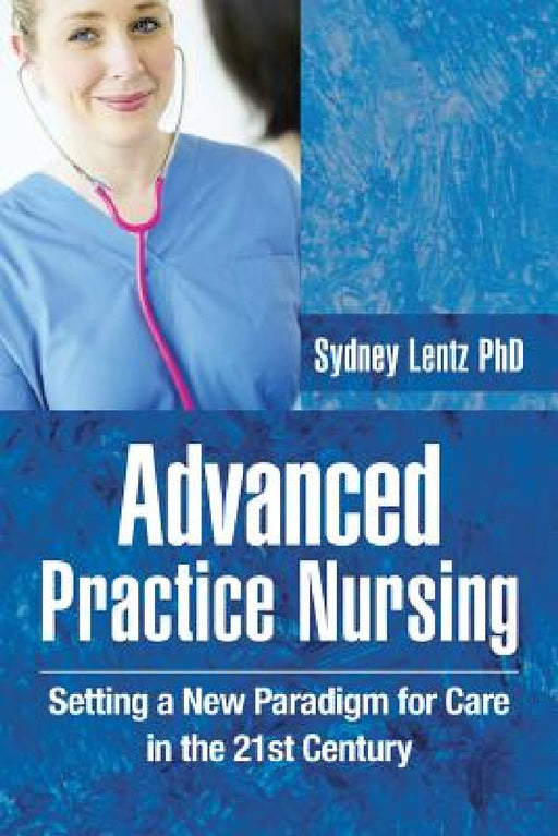 Advanced Practice Nursing: Setting a New Paradigm for Care in the 21st Century by Sydney Lentz