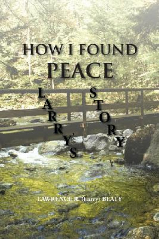 How I Found Peace: Larry's Story by Lawrence R. (Larry) Beaty