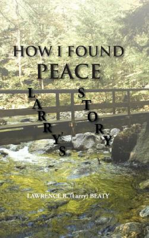 How I Found Peace: Larry's Story by Lawrence R. (Larry) Beaty