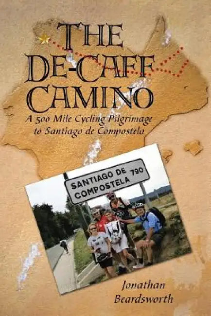 The de-Caff Camino: A 500 Mile Cycling Pilgrimage to Santiago de Compostela by Jonathan Beardsworth