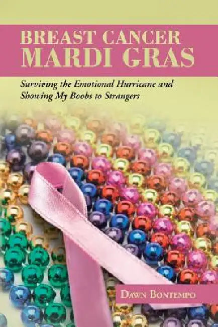 Breast Cancer Mardi Gras: Surviving the Emotional Hurricane and Showing My Boobs to Strangers by Dawn Bontempo