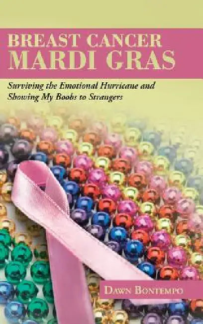 Breast Cancer Mardi Gras: Surviving the Emotional Hurricane and Showing My Boobs to Strangers by Dawn Bontempo