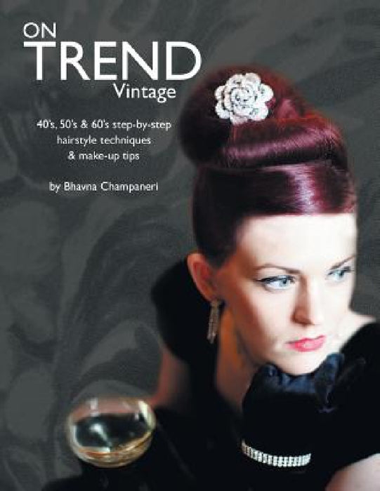 On Trend Vintage: 40's, 50's & 60's Step-By-Step Hairstyle Techniques & Make-Up Tips by Bhavna Champaneri
