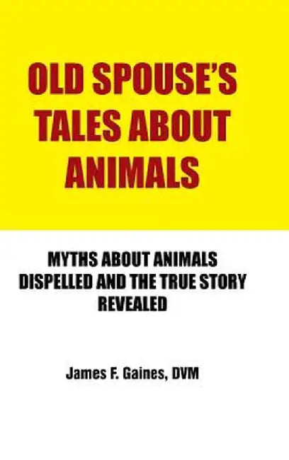 Old Spouse's Tales about Animals: Myths about Animals Dispelled and the True Story Revealed by James F. Gaines DVM