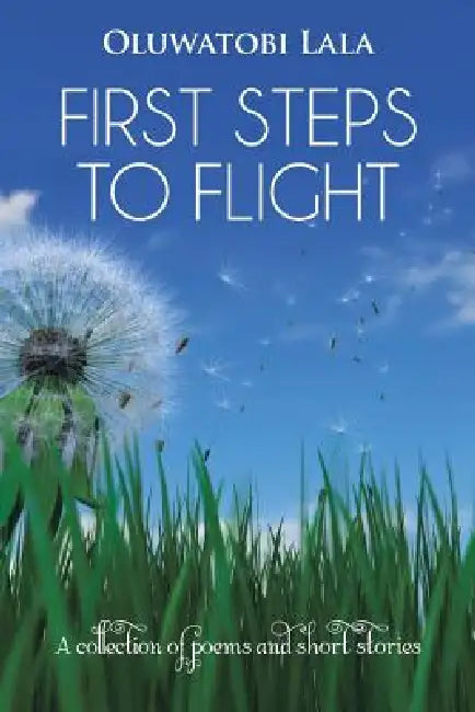First Steps to Flight: A Collection of Poems and Short Stories by Oluwatobi Lala