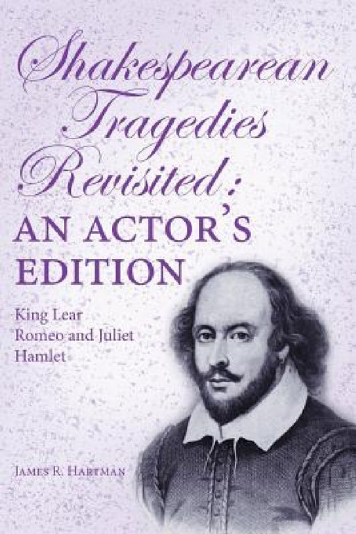 Shakespearean Tragedies Revisited: An Actor's Edition by James R. Hartman