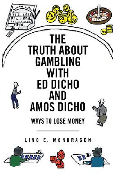 The Truth about Gambling with Ed Dicho and Amos Dicho: Ways to Lose Money by Lino E. Mondragon