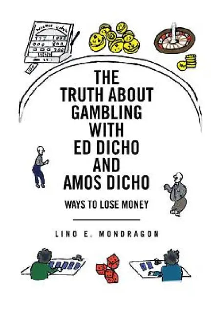 The Truth about Gambling with Ed Dicho and Amos Dicho: Ways to Lose Money by Lino E. Mondragon