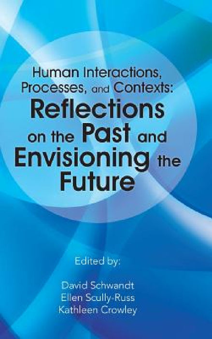 Human Interactions, Processes, and Contexts: Reflections on the Past and Envisioning the Future by David Schwandt