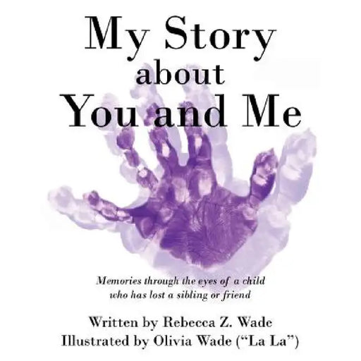 My Story about You and Me: Memories Through the Eyes of a Child Who Has Lost a Sibling or Friend by Rebecca Z. Wade