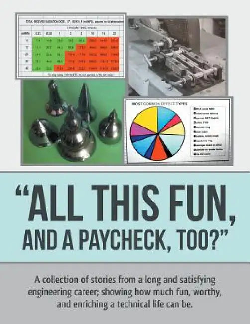 "All This Fun, and a Paycheck, too?": A collection of stories from a long and satisfying engineering career; showing how much fun, worthy, and enrichi by Tom Clifford
