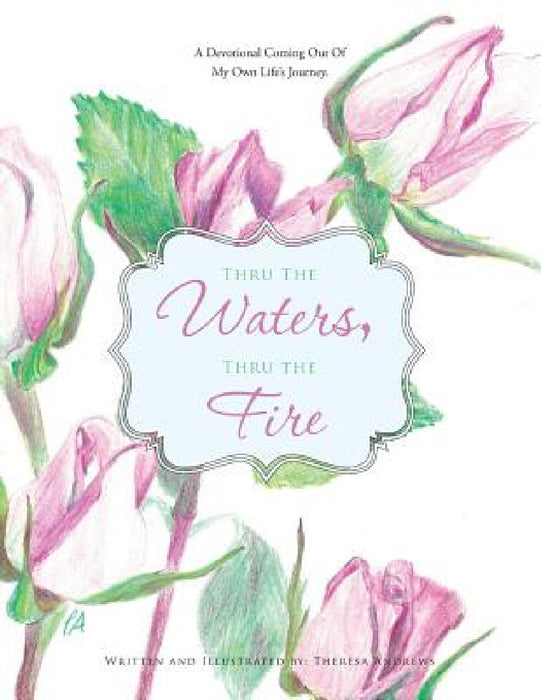 Thru the Waters, Thru the Fire: A Devotional coming out of my own life's journey by Theresa Andrews