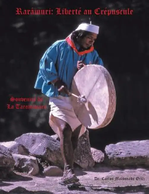 Raramuri: Liberte Au Crepuscule: Souvenirs de La Tarahumara by Docteur Carlos Maldonado Ortiz