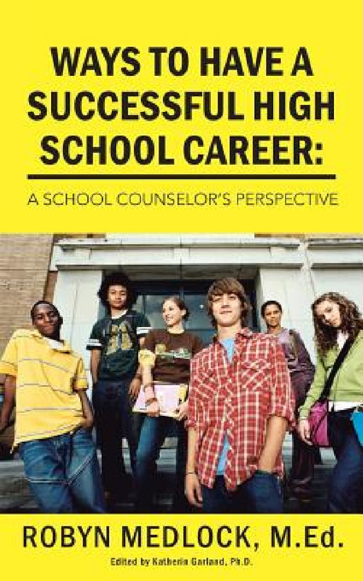 Ways to Have a Successful High School Career: A School Counselor's Perspective by Robyn Medlock M. Ed