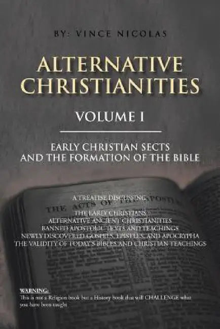 Alternative Christianities Volume I: Early Christian Sects and the Formation of the Bible by Vince Nicolas