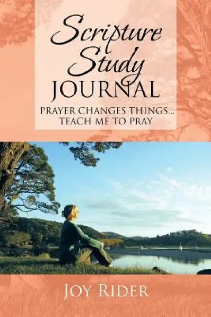 Scripture Study Journal: Prayer changes things... Teach me to pray by Joy Rider