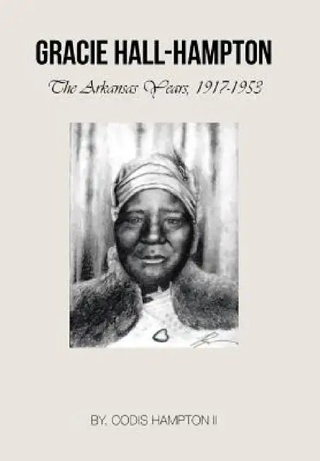 Gracie Hall-Hampton: The Arkansas Years, 1917-1953 by II Hampton Codis