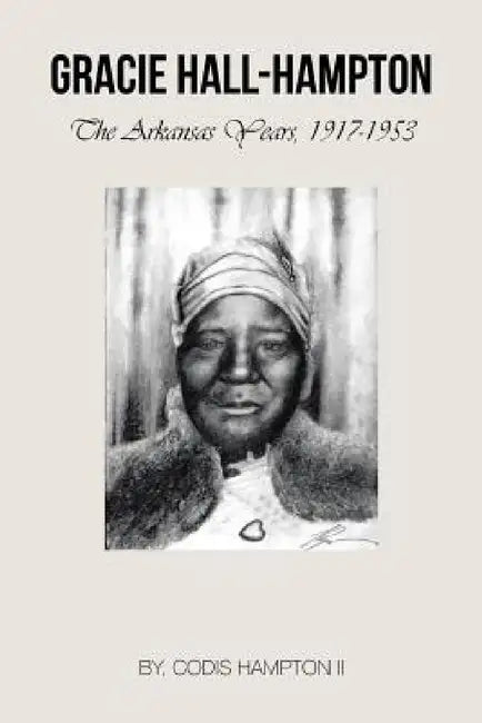 Gracie Hall-Hampton: The Arkansas Years, 1917-1953 by II Hampton Codis
