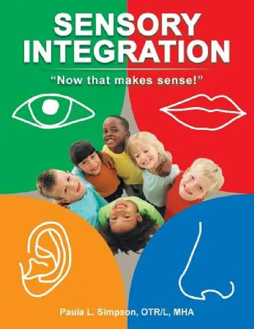 Sensory Integration: Now That Makes Sense! by Paula L. Simpson Otr L. Mha