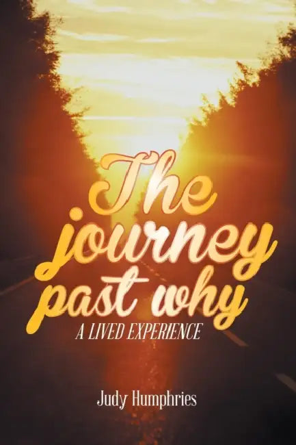 The Journey Past Why: A Lived Experience by Judy Humphries