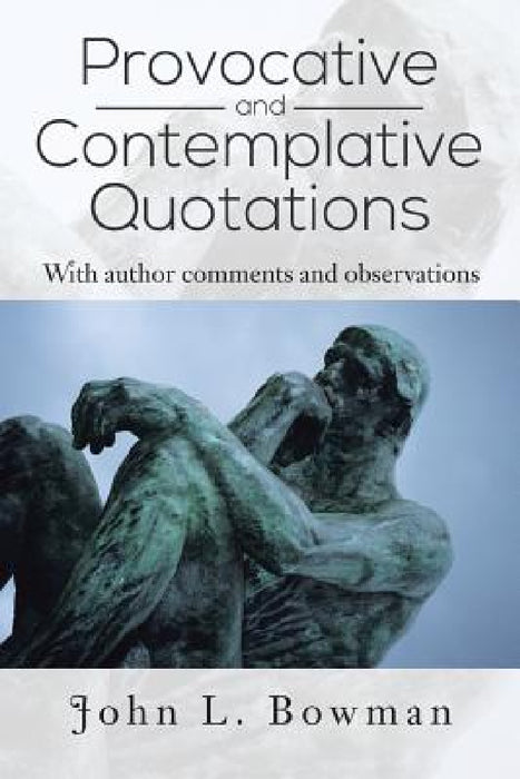 Provocative and Contemplative Quotations: With Author Comments and Observations by John L. Bowman
