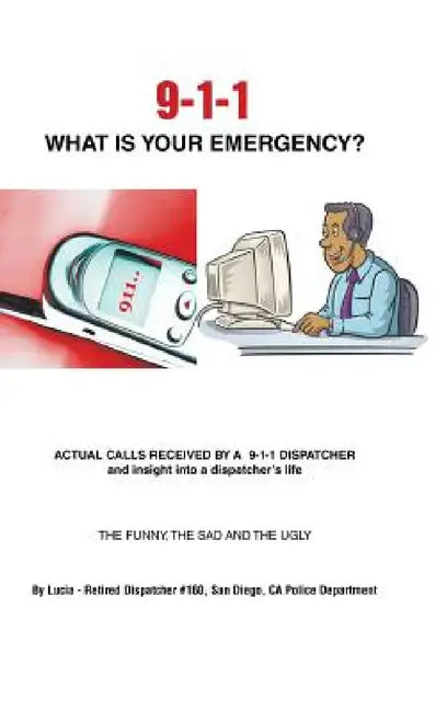 9-1-1 What Is Your Emergency? by Lucia -. Retired Dispatcher #160