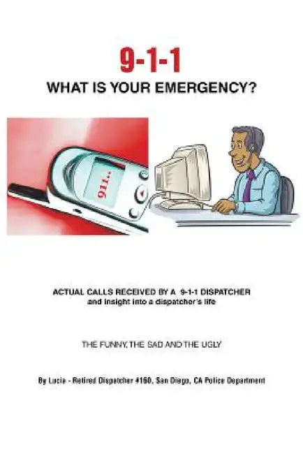 9-1-1 What Is Your Emergency? by Lucia -. Retired Dispatcher #160