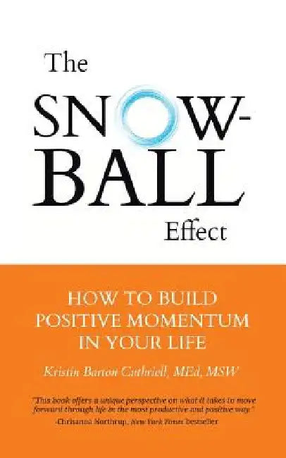 The Snowball Effect: How to Build Positive Momentum in Your Life by Kristin Barton Cuthriell M. Ed Msw