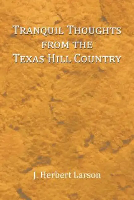 Tranquil Thoughts from the Texas Hill Country by J. Herbert Larson