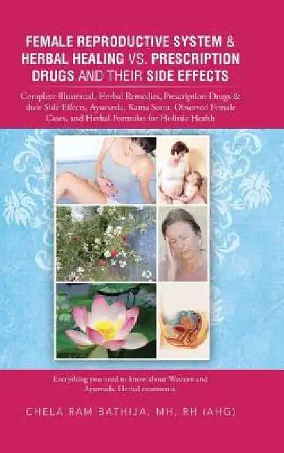 Female Reproductive System & Herbal Healing vs. Prescription Drugs and Their Side Effects: Complete Illustrated, Herbal Remedies, Prescription Drugs & by Chela Ram Bathija Mh Rh (Ahg)