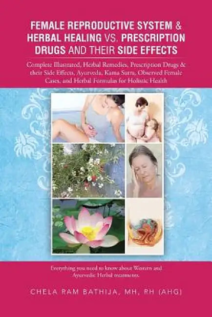 Female Reproductive System & Herbal Healing Vs. Prescription Drugs And Their Side Effects: Complete Illustrated, Herbal Remedies, Prescription Drugs by Chela Ram Bathija Mh Rh (Ahg)