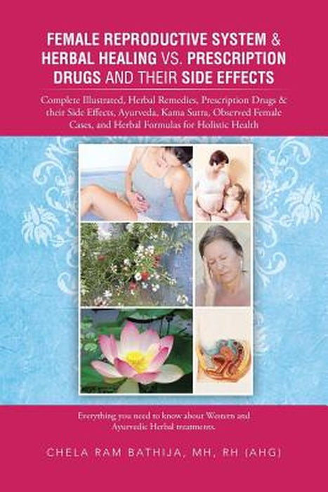 Female Reproductive System & Herbal Healing Vs. Prescription Drugs And Their Side Effects: Complete Illustrated, Herbal Remedies, Prescription Drugs by Chela Ram Bathija Mh Rh (Ahg)