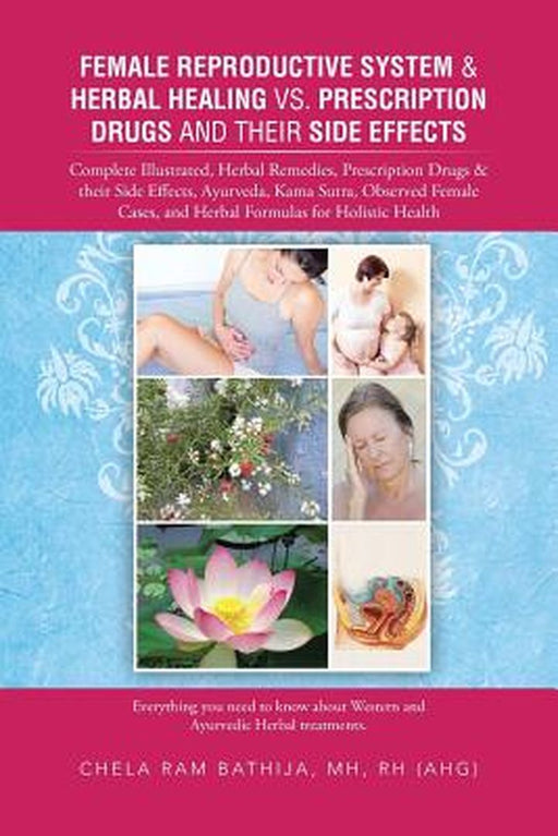 Female Reproductive System & Herbal Healing Vs. Prescription Drugs And Their Side Effects: Complete Illustrated, Herbal Remedies, Prescription Drugs by Chela Ram Bathija Mh Rh (Ahg)