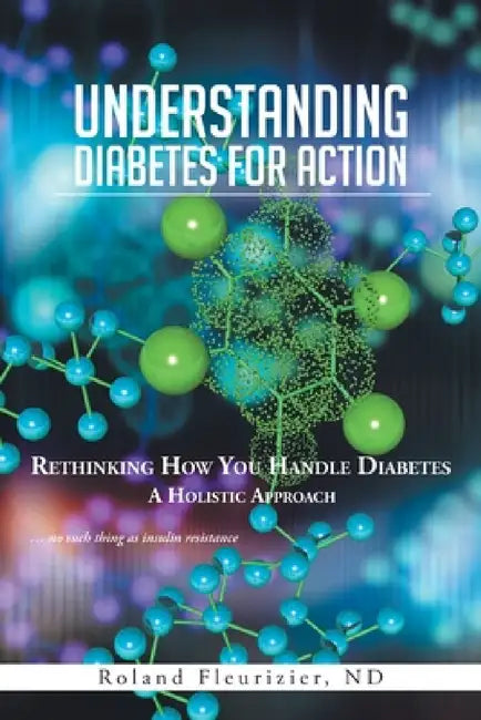 Understanding Diabetes for Action: Rethinking How You Handle Diabetes a Holistic Approach by Roland Fleurizier Nd