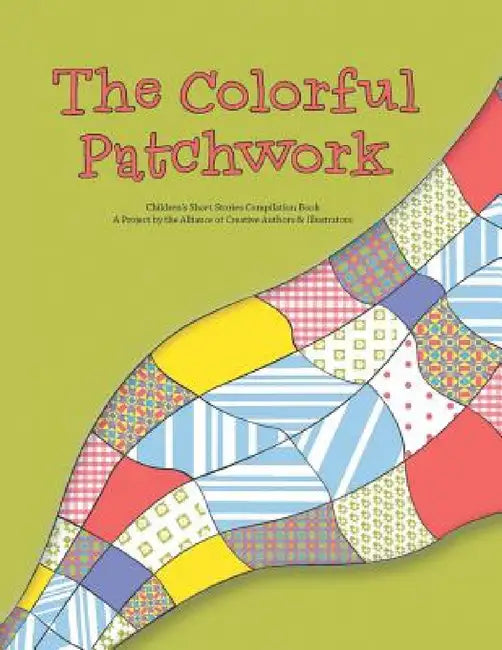 The Colorful Patchwork: Children's Short Stories Compilation Book by Alliance of Authors &. Illustrators