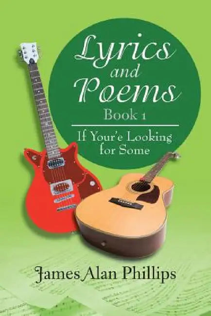 Lyrics and Poems Book 1: If Your'e Looking for Some by James Alan Phillips