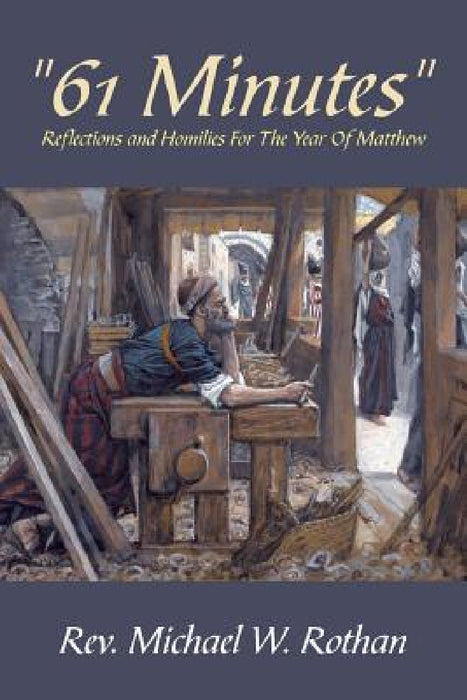 "61 Minutes": Reflections And Homilies For The Year Of Matthew by Michael W. Rothan