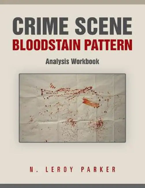 Crime Scene Bloodstain Pattern Analysis Workbook by N. Leroy Parker