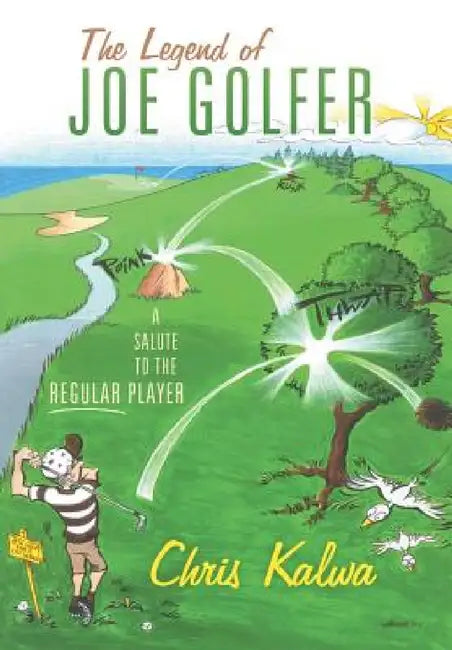 The Legend of Joe Golfer: A Salute to the Regular Player by Chris Kalwa