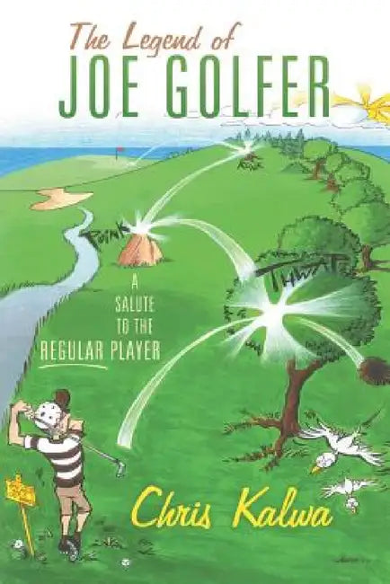 The Legend of Joe Golfer: A Salute to the Regular Player by Chris Kalwa