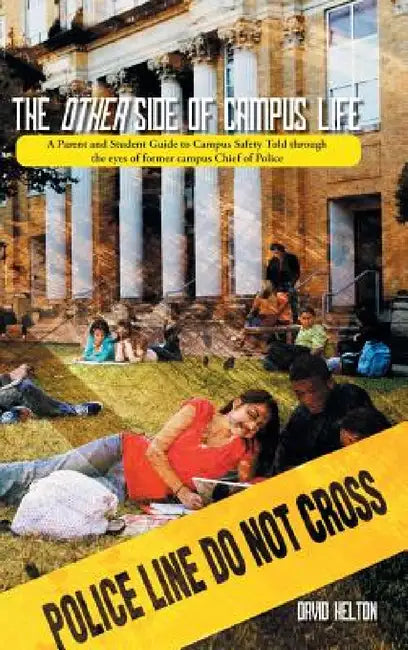 The Other Side of Campus Life: A Parent and Student Guide to Campus Safety Told Through the Eyes of Former Campus Chief of Police by David Helton