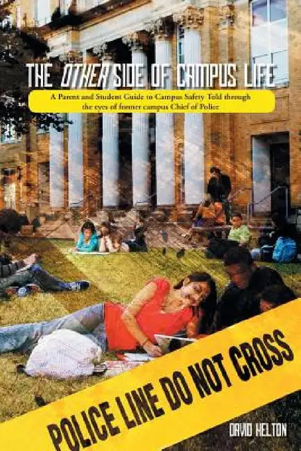 The Other Side of Campus Life: A Parent and Student Guide to Campus Safety Told Through the Eyes of Former Campus Chief of Police by David Helton