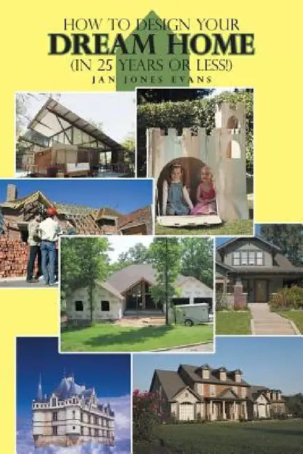 How to Design Your Dream Home in 25 Years or Less! by Jan Jones Evans