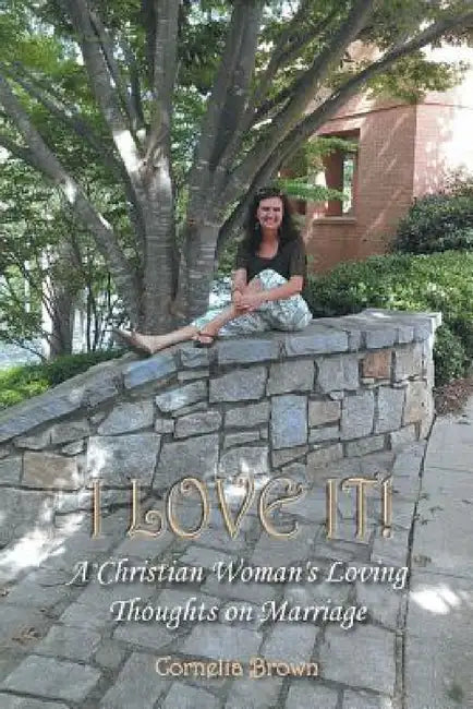 I Love It!: A Christian Woman's Loving Thoughts on Marriage by Cornelia Brown