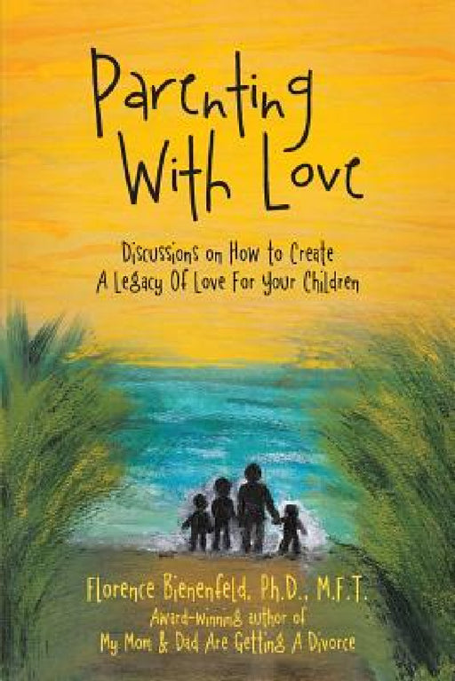 Parenting With Love: Discussions on How to Create A Legacy Of Love For Your Children by Florence Bienenfeld M. F. T.