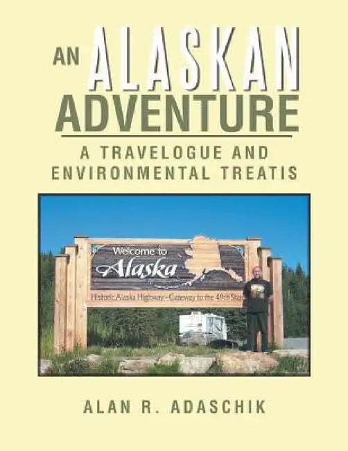 An Alaskan Adventure: A Travelogue by Alan R. Adaschik